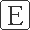 E E